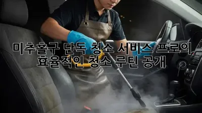 ✨미추홀구 단독 청소 서비스✨ 프로의 효율적인 청소 루틴 공개!