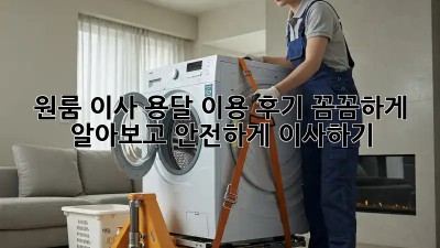 원룸 이사, 용달 이용 후기: 꼼꼼하게 알아보고 안전하게 이사하기