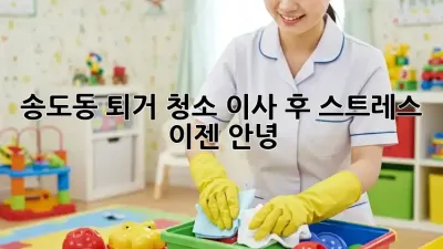 송도동 퇴거 청소: 이사 후 스트레스, 이젠 안녕!